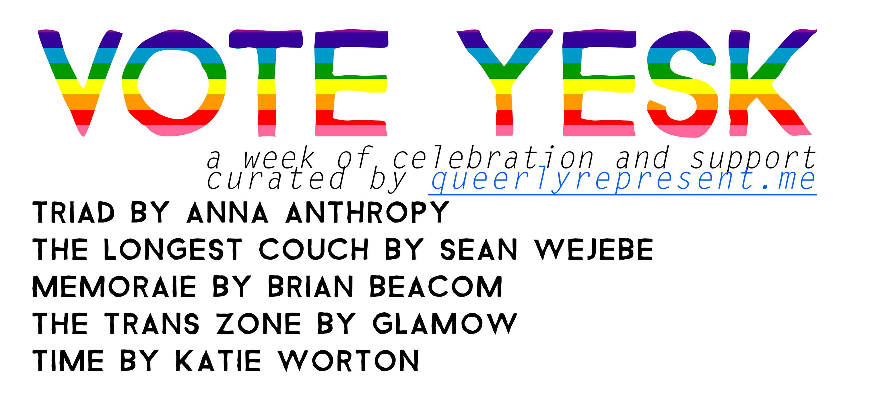 Vote Yes K logo. Text reading 'A week of celebration and support curated by Queerly Represent Me. Triad by Anna Anthropy. The Longest Couch by Sean Wejebe. Memoraie by Brian Beacom. The Trans Zone by Glamow. Time by Katie Worton.'